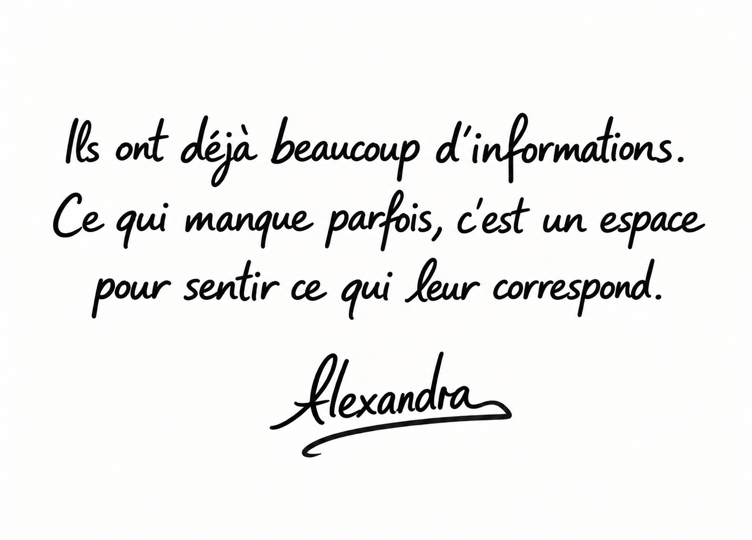 Ils ont déjà beaucoup d’informations. Ce qui manque parfois, c’est un espace pour sentir ce qui leur correspond. — Alexandra